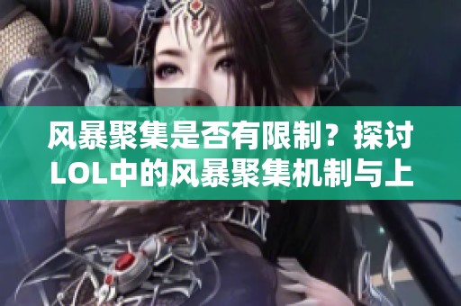 风暴聚集是否有限制？探讨LOL中的风暴聚集机制与上限问题