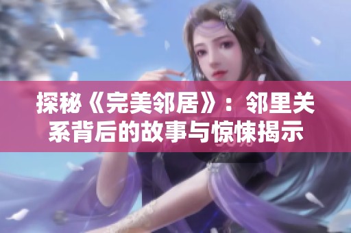 探秘《完美邻居》：邻里关系背后的故事与惊悚揭示