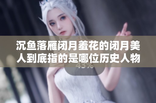 沉鱼落雁闭月羞花的闭月美人到底指的是哪位历史人物呢