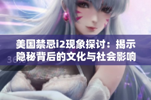 美国禁忌i2现象探讨：揭示隐秘背后的文化与社会影响