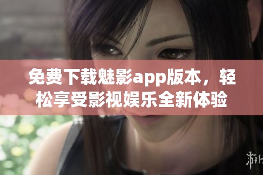 免费下载魅影app版本，轻松享受影视娱乐全新体验