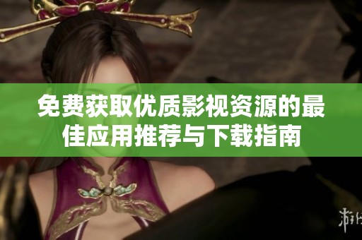 免费获取优质影视资源的最佳应用推荐与下载指南