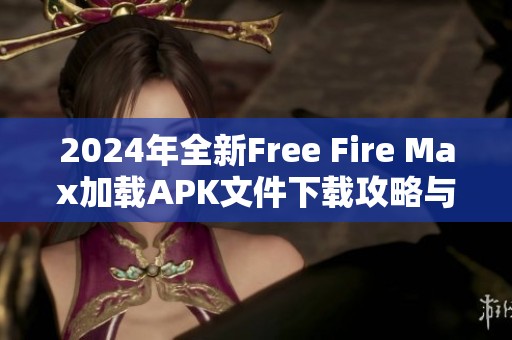 2024年全新Free Fire Max加载APK文件下载攻略与玩法解析