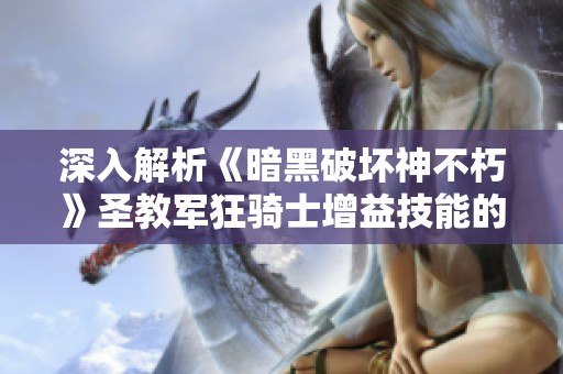 深入解析《暗黑破坏神不朽》圣教军狂骑士增益技能的策略与运用