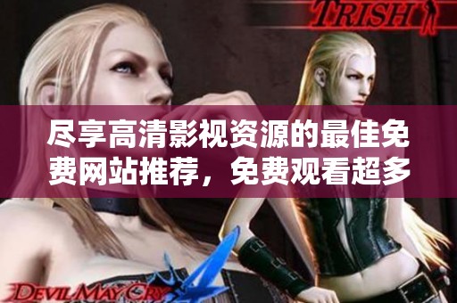尽享高清影视资源的最佳免费网站推荐，免费观看超多精彩影片
