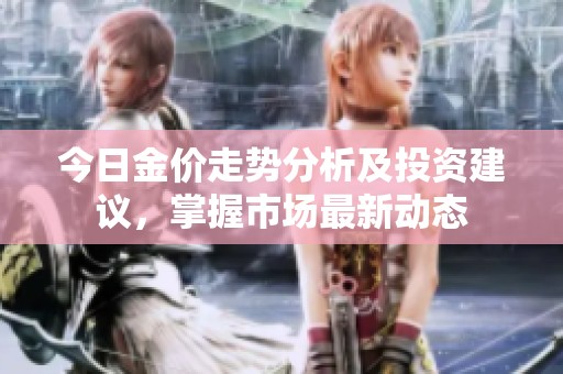 今日金价走势分析及投资建议，掌握市场最新动态