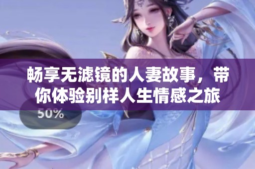 畅享无滤镜的人妻故事，带你体验别样人生情感之旅