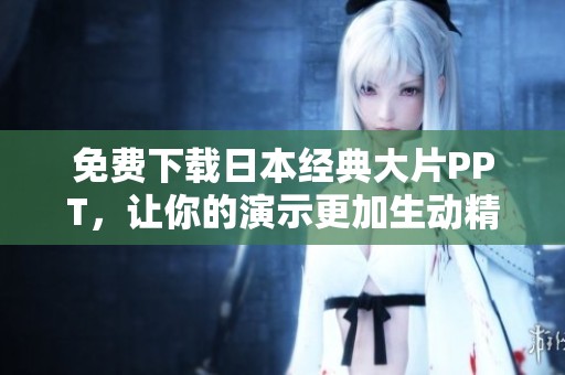 免费下载日本经典大片PPT，让你的演示更加生动精彩