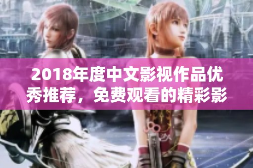 2018年度中文影视作品优秀推荐，免费观看的精彩影剧大集合