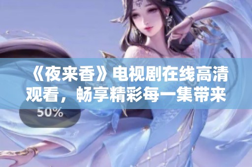 《夜来香》电视剧在线高清观看，畅享精彩每一集带来的感动与故事