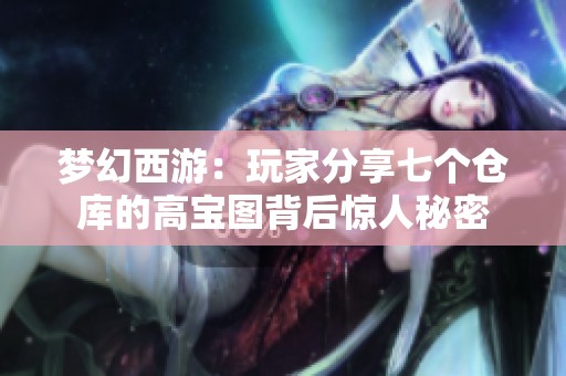 梦幻西游：玩家分享七个仓库的高宝图背后惊人秘密