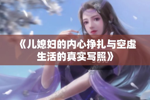 《儿媳妇的内心挣扎与空虚生活的真实写照》