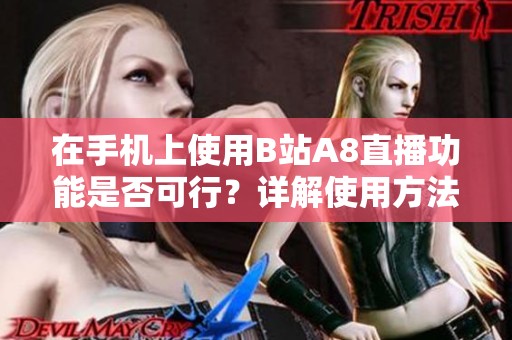 在手机上使用B站A8直播功能是否可行？详解使用方法与注意事项