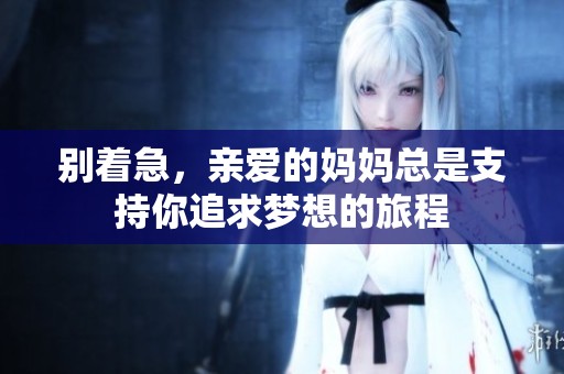 别着急，亲爱的妈妈总是支持你追求梦想的旅程