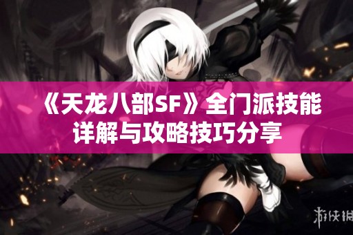 《天龙八部SF》全门派技能详解与攻略技巧分享