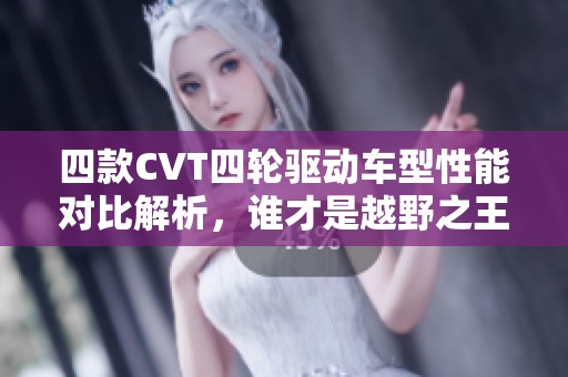四款CVT四轮驱动车型性能对比解析，谁才是越野之王