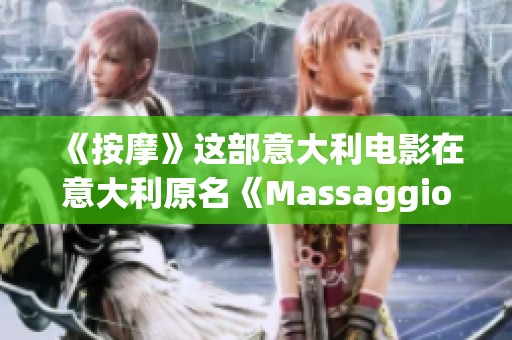 《按摩》这部意大利电影在意大利原名《Massaggio》，其深刻情感与复杂关系令人难以忘怀