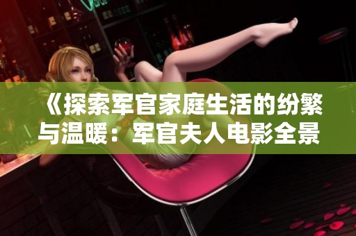 《探索军官家庭生活的纷繁与温暖：军官夫人电影全景解读》