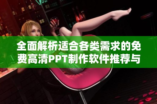 全面解析适合各类需求的免费高清PPT制作软件推荐与使用技巧