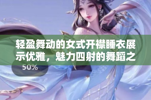 轻盈舞动的女式开襟睡衣展示优雅，魅力四射的舞蹈之美