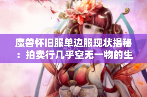 魔兽怀旧服单边服现状揭秘：拍卖行几乎空无一物的生存挑战