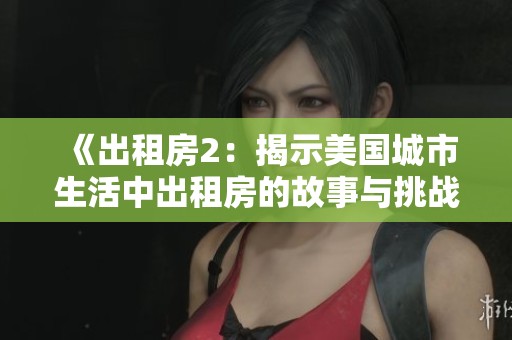 《出租房2：揭示美国城市生活中出租房的故事与挑战》