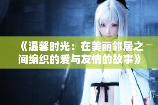 《温馨时光：在美丽邻居之间编织的爱与友情的故事》