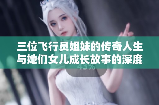 三位飞行员姐妹的传奇人生与她们女儿成长故事的深度揭秘