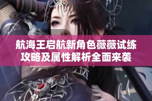 航海王启航新角色薇薇试练攻略及属性解析全面来袭
