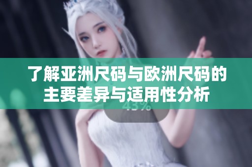 了解亚洲尺码与欧洲尺码的主要差异与适用性分析