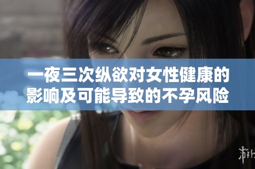 一夜三次纵欲对女性健康的影响及可能导致的不孕风险分析