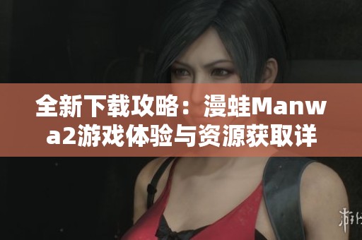 全新下载攻略：漫蛙Manwa2游戏体验与资源获取详情分享