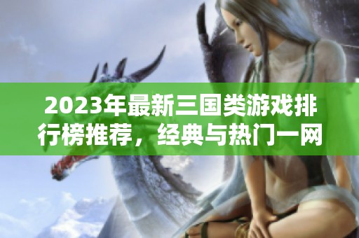 2023年最新三国类游戏排行榜推荐，经典与热门一网打尽