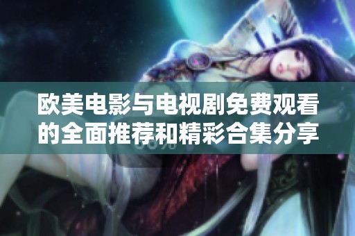 欧美电影与电视剧免费观看的全面推荐和精彩合集分享