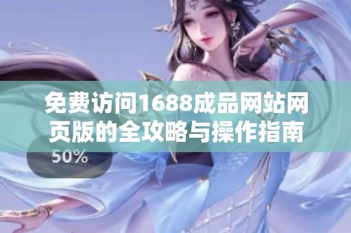 免费访问1688成品网站网页版的全攻略与操作指南