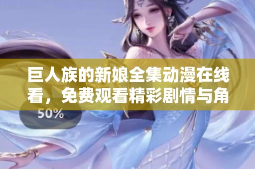 巨人族的新娘全集动漫在线看，免费观看精彩剧情与角色发展