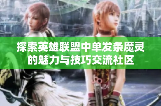 探索英雄联盟中单发条魔灵的魅力与技巧交流社区