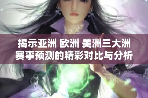 揭示亚洲 欧洲 美洲三大洲赛事预测的精彩对比与分析