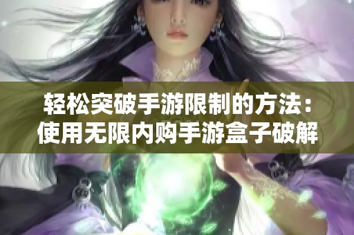 轻松突破手游限制的方法：使用无限内购手游盒子破解游戏攻略