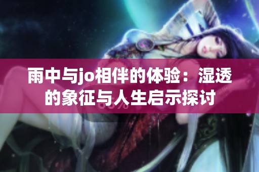 雨中与jo相伴的体验：湿透的象征与人生启示探讨