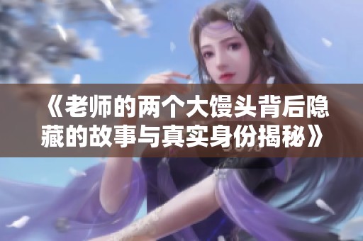 《老师的两个大馒头背后隐藏的故事与真实身份揭秘》