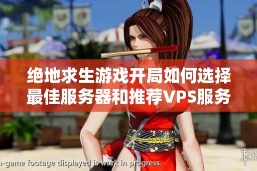 绝地求生游戏开局如何选择最佳服务器和推荐VPS服务详解