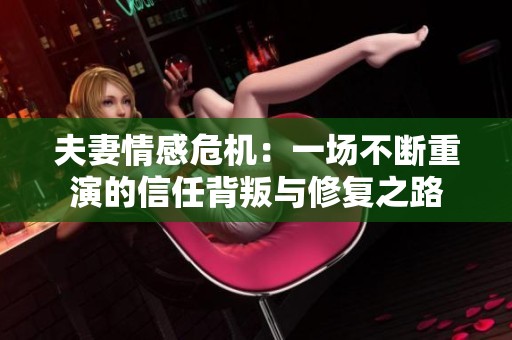 夫妻情感危机：一场不断重演的信任背叛与修复之路