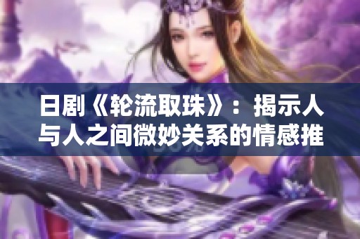 日剧《轮流取珠》：揭示人与人之间微妙关系的情感推理剧
