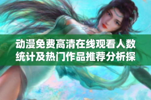 动漫免费高清在线观看人数统计及热门作品推荐分析探讨