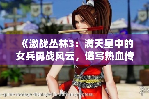 《激战丛林3：满天星中的女兵勇战风云，谱写热血传奇》