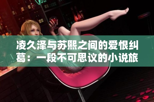 凌久泽与苏熙之间的爱恨纠葛：一段不可思议的小说旅程免费阅读