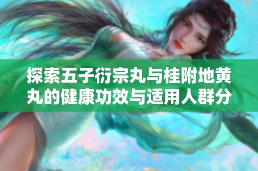 探索五子衍宗丸与桂附地黄丸的健康功效与适用人群分析