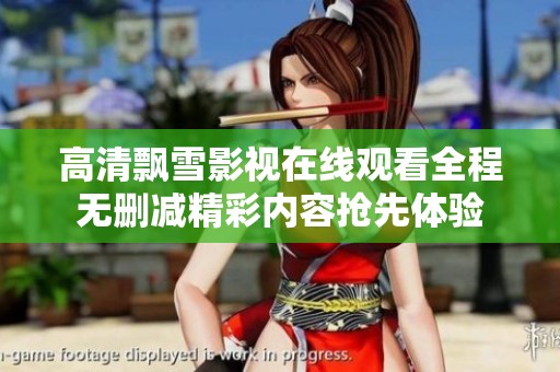 高清飘雪影视在线观看全程无删减精彩内容抢先体验