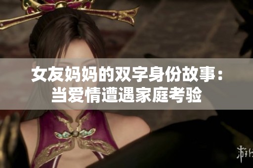 女友妈妈的双字身份故事：当爱情遭遇家庭考验